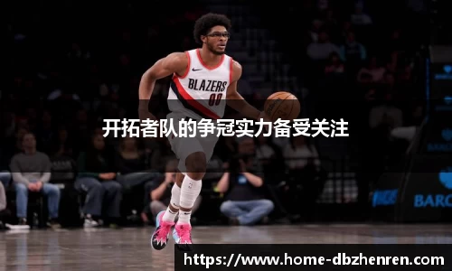 开拓者队的争冠实力备受关注