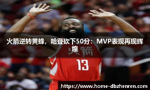 火箭逆转黄蜂，哈登砍下50分：MVP表现再现辉煌