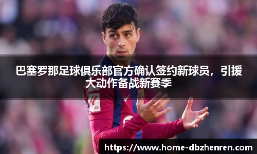 巴塞罗那足球俱乐部官方确认签约新球员，引援大动作备战新赛季